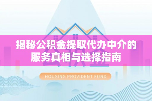 尖扎揭秘公积金提取代办中介的服务真相与选择指南