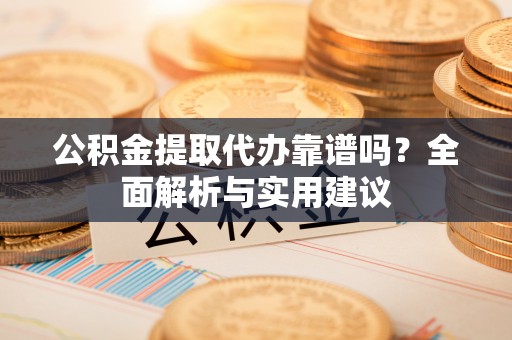 尖扎公积金提取代办靠谱吗？全面解析与实用建议