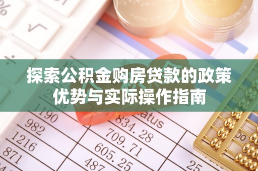 尖扎探索公积金购房贷款的政策优势与实际操作指南