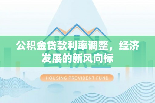 尖扎公积金贷款利率调整，经济发展的新风向标