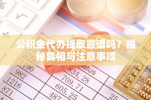 尖扎公积金代办提取靠谱吗？揭秘真相与注意事项