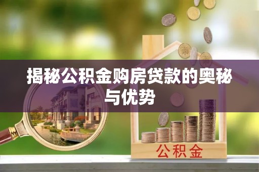 尖扎揭秘公积金购房贷款的奥秘与优势