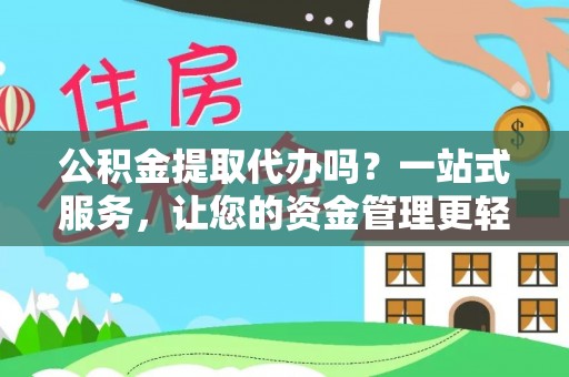 尖扎公积金提取代办吗？一站式服务，让您的资金管理更轻松