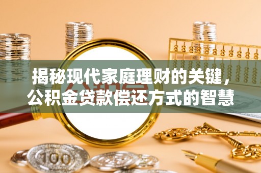 尖扎揭秘现代家庭理财的关键，公积金贷款偿还方式的智慧选择