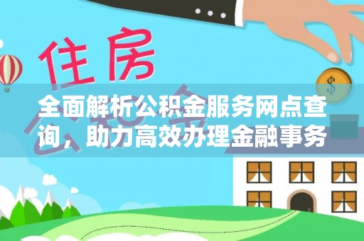尖扎全面解析公积金服务网点查询，助力高效办理金融事务
