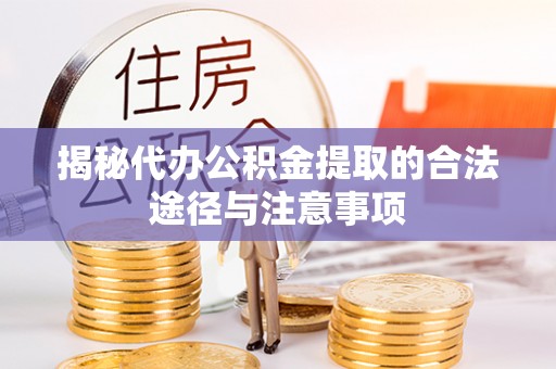 尖扎揭秘代办公积金提取的合法途径与注意事项