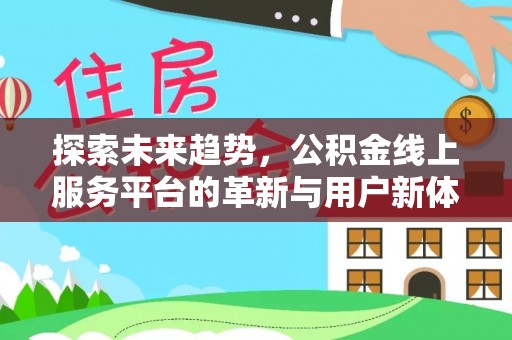 尖扎探索未来趋势，公积金线上服务平台的革新与用户新体验