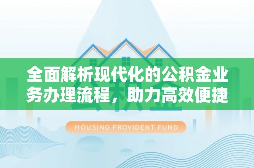 尖扎全面解析现代化的公积金业务办理流程，助力高效便捷生活