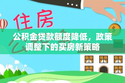 尖扎公积金贷款额度降低，政策调整下的买房新策略