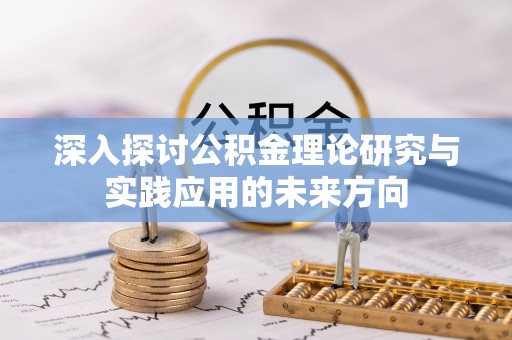 尖扎深入探讨公积金理论研究与实践应用的未来方向