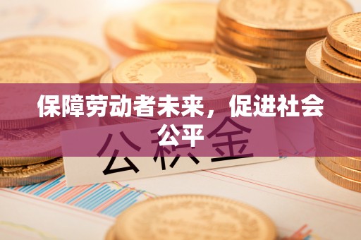 尖扎保障劳动者未来，促进社会公平