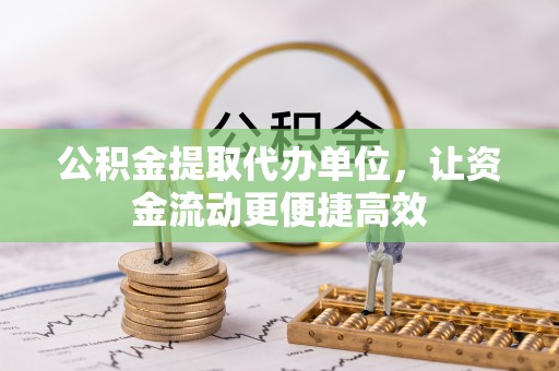 尖扎公积金提取代办单位，让资金流动更便捷高效