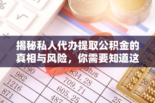 尖扎揭秘私人代办提取公积金的真相与风险，你需要知道这些！
