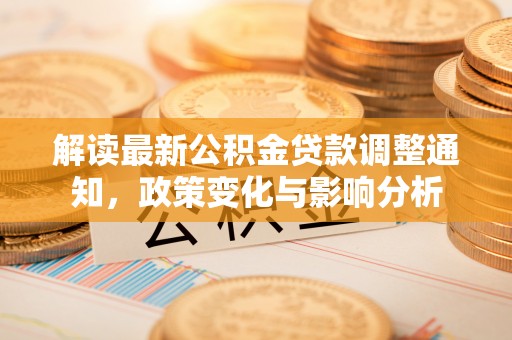 尖扎解读最新公积金贷款调整通知，政策变化与影响分析