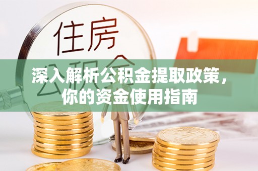 尖扎深入解析公积金提取政策，你的资金使用指南