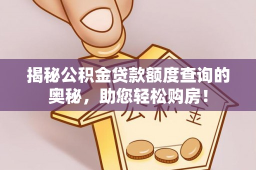 尖扎揭秘公积金贷款额度查询的奥秘，助您轻松购房！