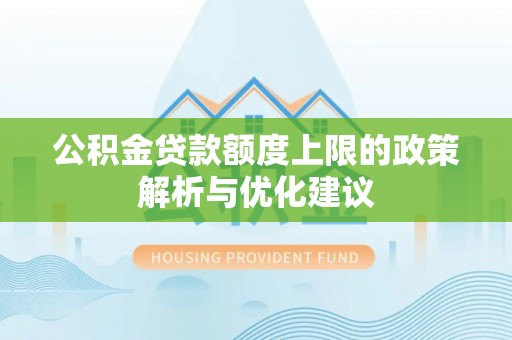 尖扎公积金贷款额度上限的政策解析与优化建议