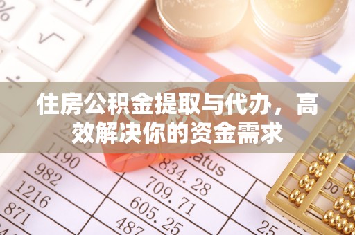 尖扎住房公积金提取与代办，高效解决你的资金需求