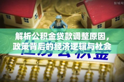 尖扎解析公积金贷款调整原因，政策背后的经济逻辑与社会影响