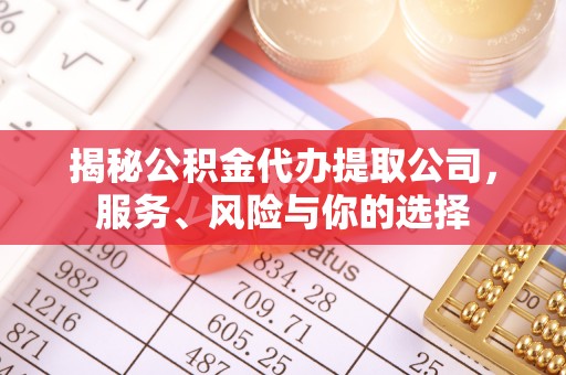 尖扎揭秘公积金代办提取公司，服务、风险与你的选择