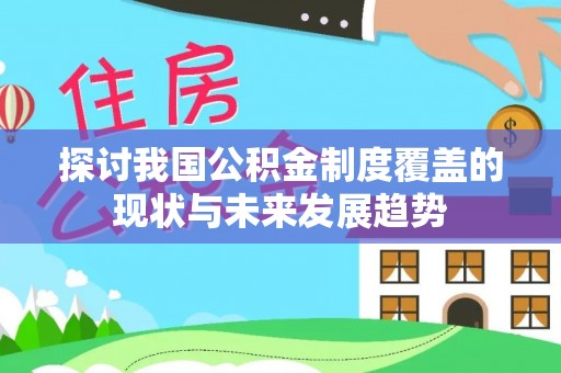 尖扎探讨我国公积金制度覆盖的现状与未来发展趋势