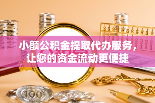 尖扎小额公积金提取代办服务，让您的资金流动更便捷