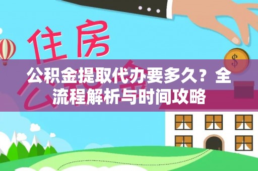 尖扎公积金提取代办要多久？全流程解析与时间攻略