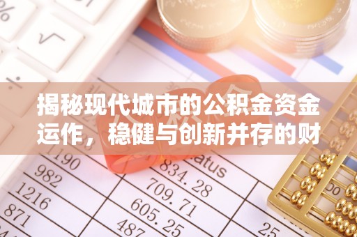 尖扎揭秘现代城市的公积金资金运作，稳健与创新并存的财富管理之道