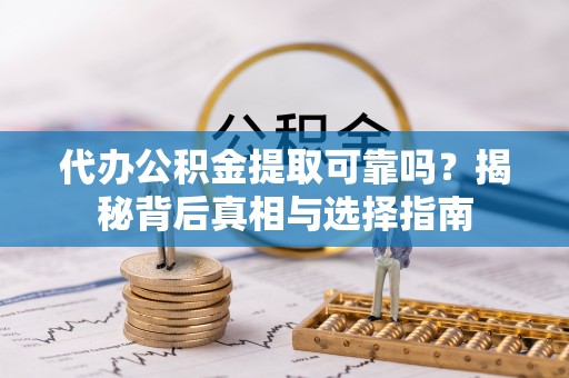 尖扎代办公积金提取可靠吗？揭秘背后真相与选择指南