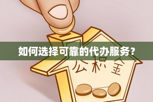 尖扎如何选择可靠的代办服务？