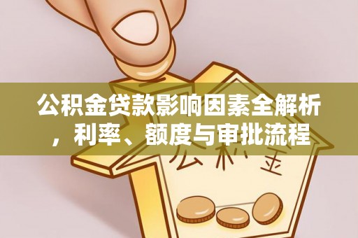 尖扎公积金贷款影响因素全解析，利率、额度与审批流程