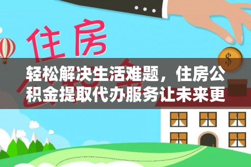 尖扎轻松解决生活难题，住房公积金提取代办服务让未来更安心
