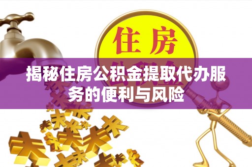 尖扎揭秘住房公积金提取代办服务的便利与风险