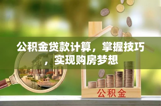 尖扎公积金贷款计算，掌握技巧，实现购房梦想
