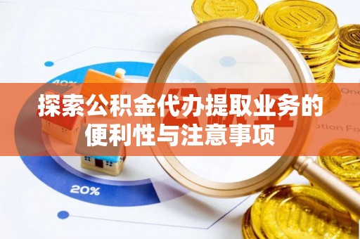 尖扎探索公积金代办提取业务的便利性与注意事项