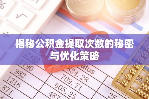 尖扎揭秘公积金提取次数的秘密与优化策略