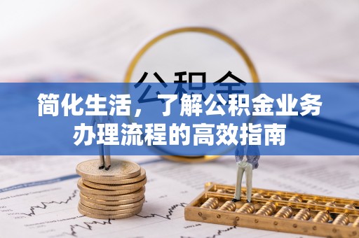尖扎简化生活，了解公积金业务办理流程的高效指南