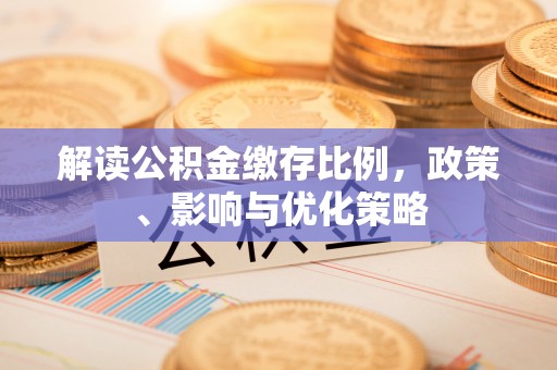 尖扎解读公积金缴存比例，政策、影响与优化策略