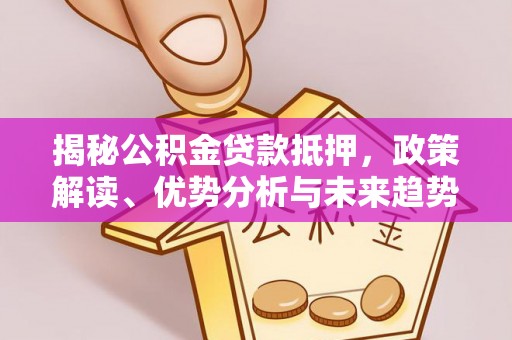 尖扎揭秘公积金贷款抵押，政策解读、优势分析与未来趋势