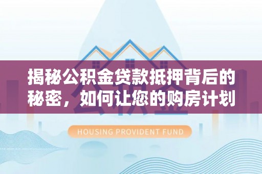 尖扎揭秘公积金贷款抵押背后的秘密，如何让您的购房计划更轻松？