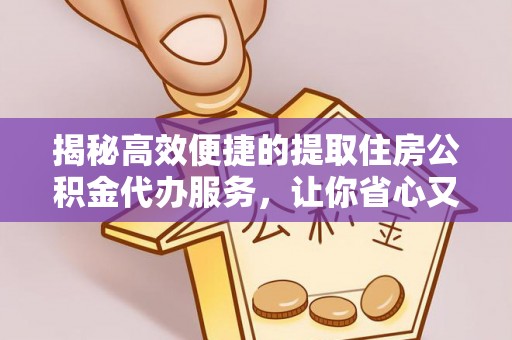 尖扎揭秘高效便捷的提取住房公积金代办服务，让你省心又省力