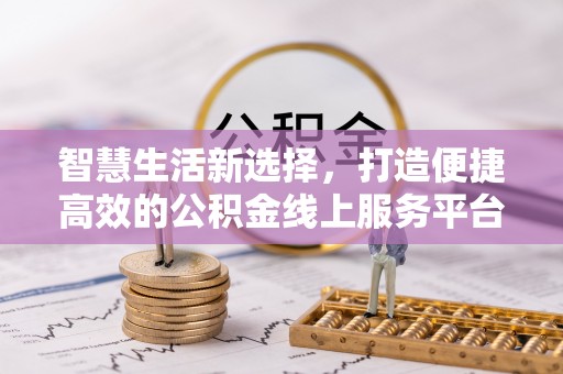 尖扎智慧生活新选择，打造便捷高效的公积金线上服务平台