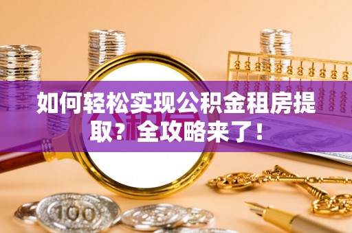 尖扎如何轻松实现公积金租房提取？全攻略来了！
