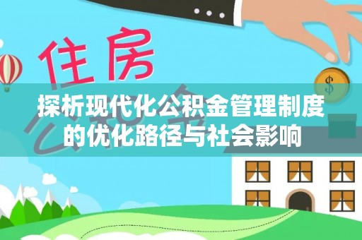 尖扎探析现代化公积金管理制度的优化路径与社会影响