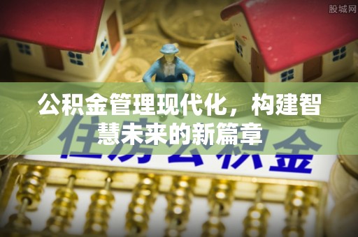 尖扎公积金管理现代化，构建智慧未来的新篇章