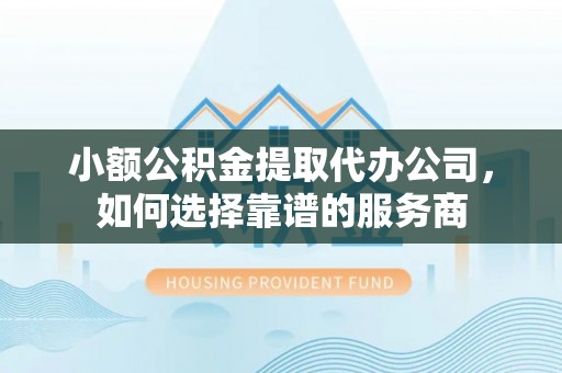 尖扎小额公积金提取代办公司，如何选择靠谱的服务商