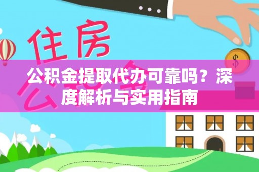 尖扎公积金提取代办可靠吗？深度解析与实用指南
