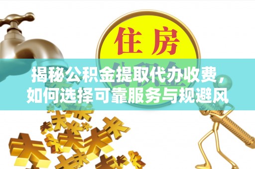 尖扎揭秘公积金提取代办收费，如何选择可靠服务与规避风险