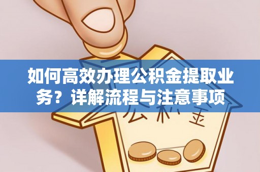 尖扎如何高效办理公积金提取业务？详解流程与注意事项