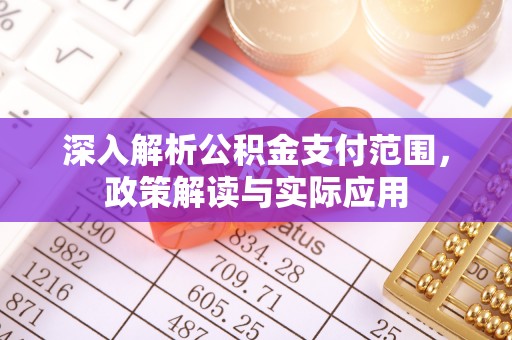 尖扎深入解析公积金支付范围，政策解读与实际应用